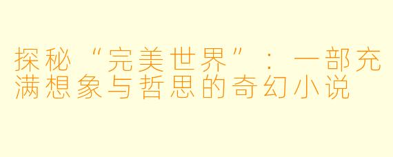 探秘“完美世界”：一部充满想象与哲思的奇幻小说