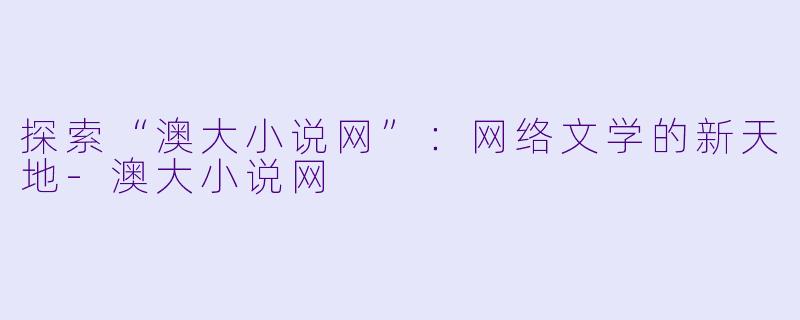 探索“澳大小说网”:网络文学的新天地