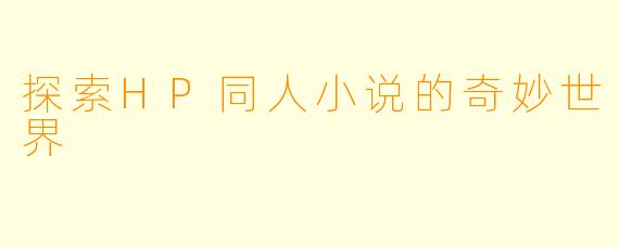 探索HP同人小说的奇妙世界