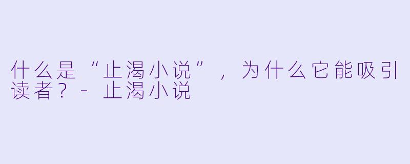 什么是“止渴小说”,为什么它能吸引读者?
