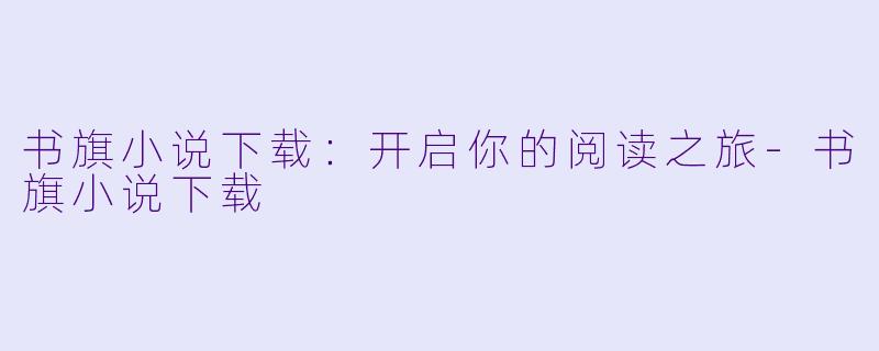 书旗小说下载：开启你的阅读之旅-书旗小说下载