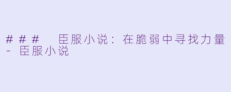 ### 臣服小说:在脆弱中寻找力量
