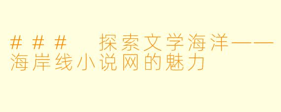 ### 探索文学海洋——海岸线小说网的魅力