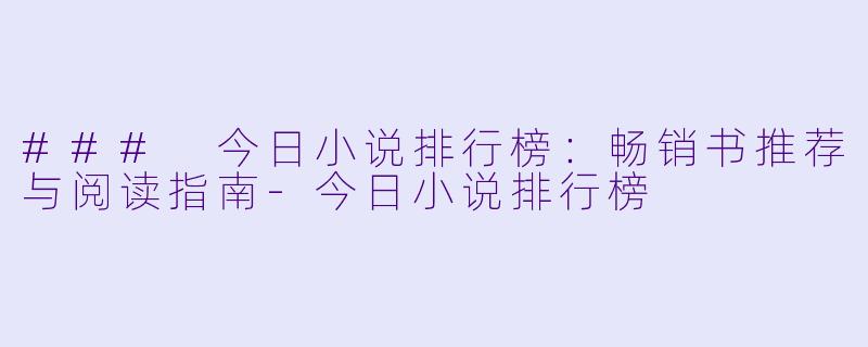 ### 今日小说排行榜:畅销书推荐与阅读指南