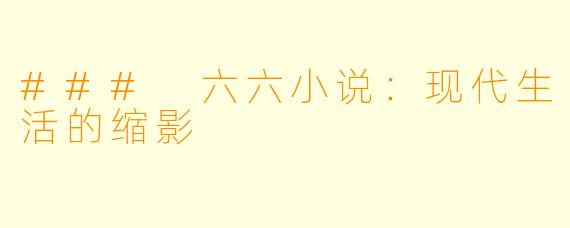 ### 六六小说：现代生活的缩影