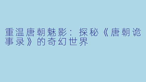 重温唐朝魅影:探秘《唐朝诡事录》的奇幻世界