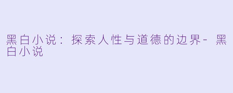 黑白小说：探索人性与道德的边界-黑白小说