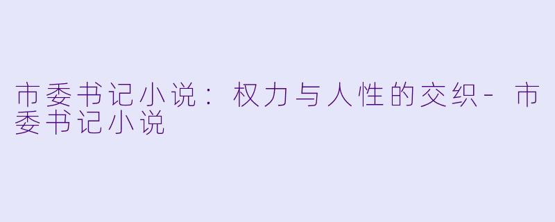 市委书记小说:权力与人性的交织