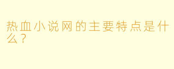 热血小说网的主要特点是什么?