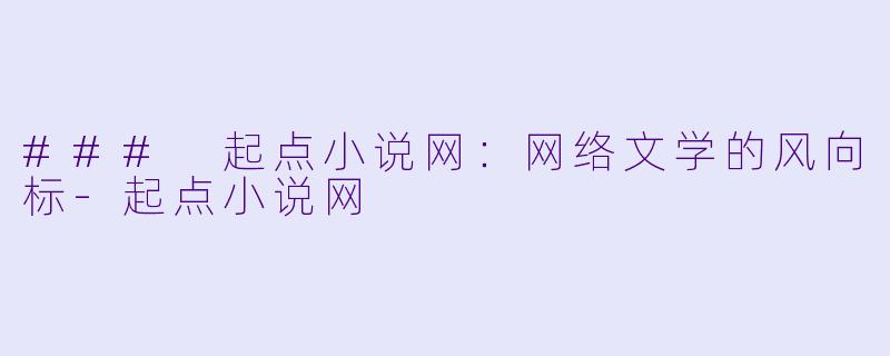 ### 起点小说网：网络文学的风向标-起点小说网