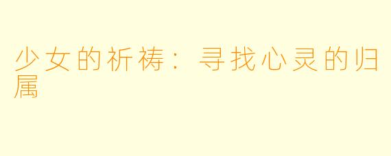 少女的祈祷：寻找心灵的归属