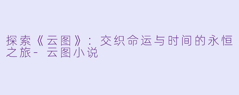 探索《云图》:交织命运与时间的永恒之旅