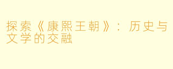 探索《康熙王朝》：历史与文学的交融