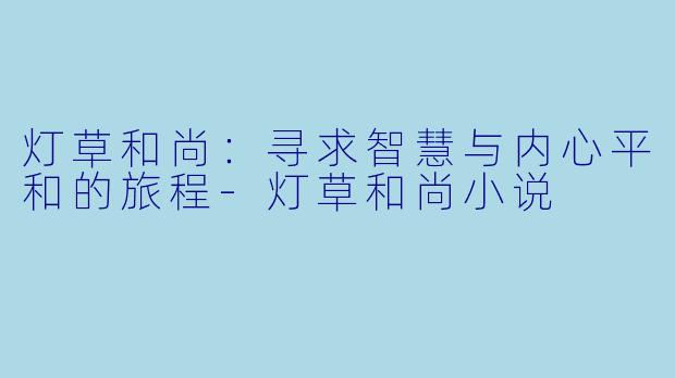 灯草和尚：寻求智慧与内心平和的旅程-灯草和尚小说