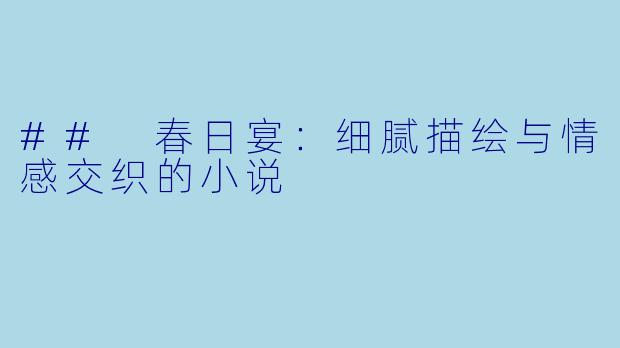 ## 春日宴：细腻描绘与情感交织的小说
