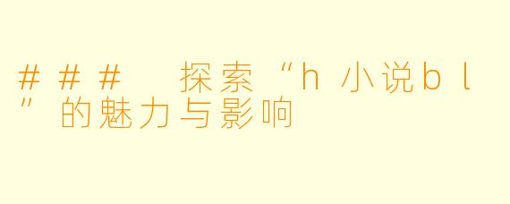 ### 探索“h小说bl”的魅力与影响