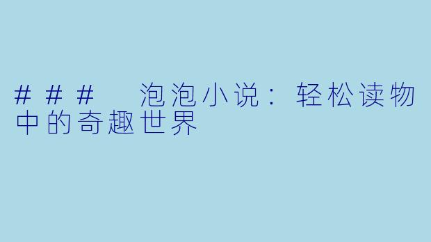 ### 泡泡小说：轻松读物中的奇趣世界