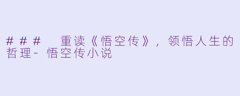 ### 重读《悟空传》，领悟人生的哲理-悟空传小说