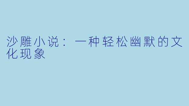 沙雕小说：一种轻松幽默的文化现象