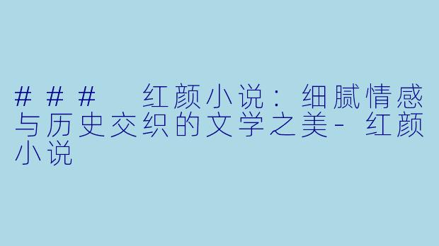 ### 红颜小说：细腻情感与历史交织的文学之美-红颜小说