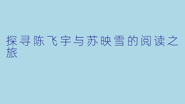 探寻陈飞宇与苏映雪的阅读之旅