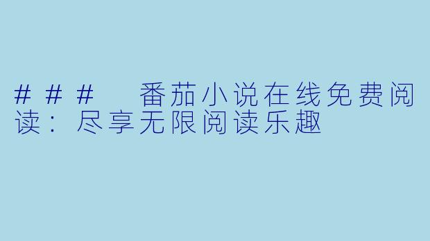 ### 番茄小说在线免费阅读：尽享无限阅读乐趣