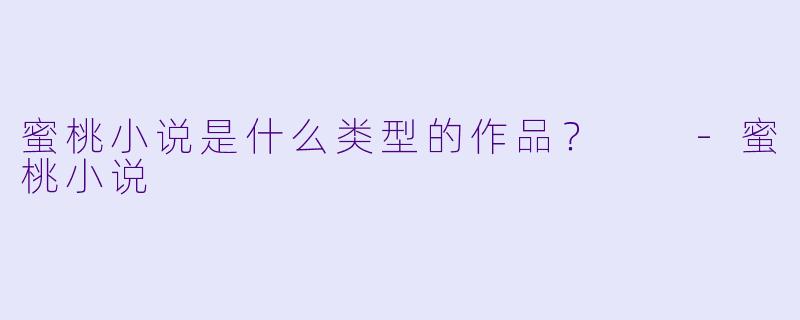 蜜桃小说是什么类型的作品？  