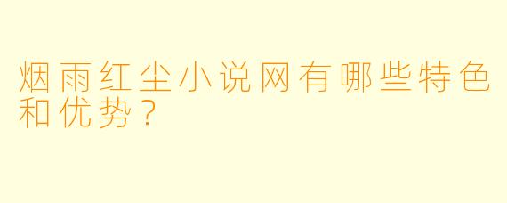 烟雨红尘小说网有哪些特色和优势?