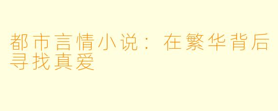 都市言情小说:在繁华背后寻找真爱