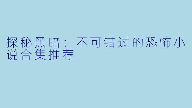 探秘黑暗：不可错过的恐怖小说合集推荐