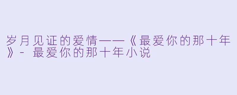 岁月见证的爱情——《最爱你的那十年》-最爱你的那十年小说
