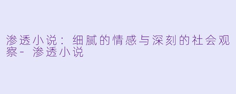 渗透小说：细腻的情感与深刻的社会观察-渗透小说
