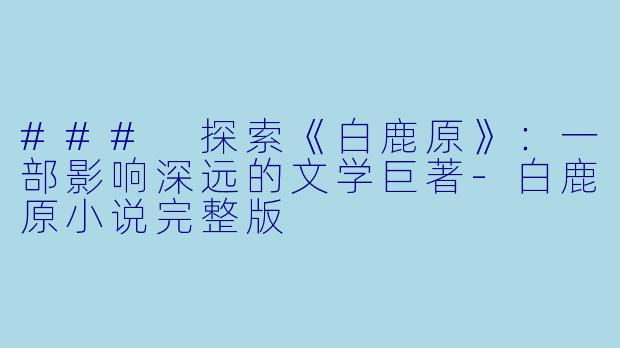 ### 探索《白鹿原》:一部影响深远的文学巨著
