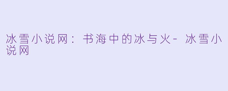 冰雪小说网：书海中的冰与火-冰雪小说网