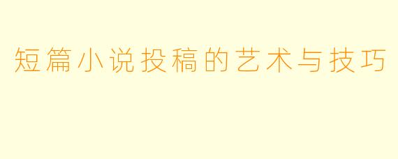 短篇小说投稿的艺术与技巧