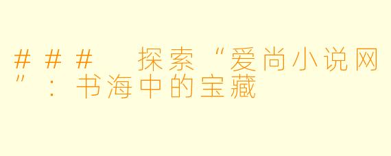 ### 探索“爱尚小说网”：书海中的宝藏