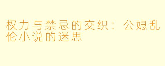 权力与禁忌的交织：公媳乱伦小说的迷思