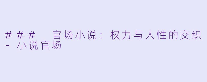 ### 官场小说:权力与人性的交织