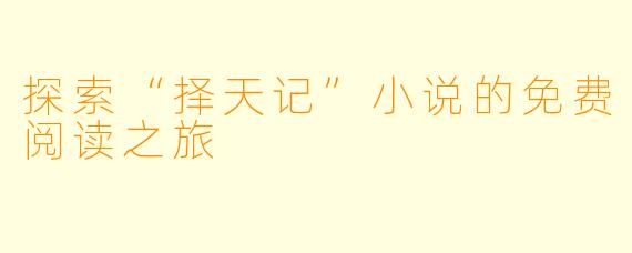 探索“择天记”小说的免费阅读之旅