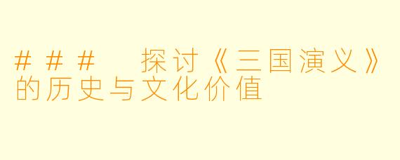 ### 探讨《三国演义》的历史与文化价值