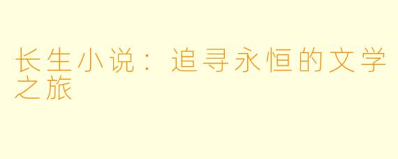 长生小说：追寻永恒的文学之旅