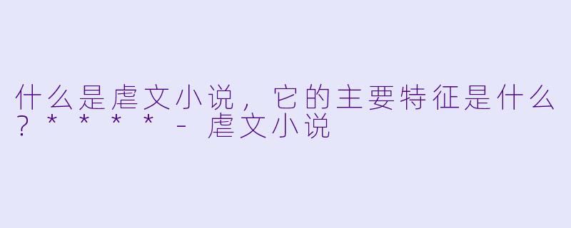 什么是虐文小说,它的主要特征是什么?****
