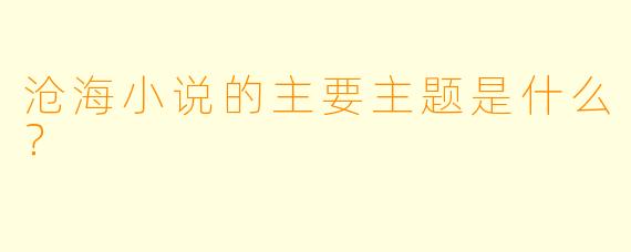 沧海小说的主要主题是什么？