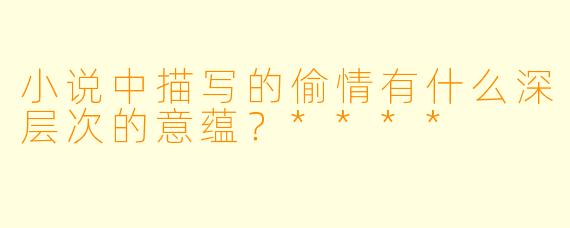 小说中描写的偷情有什么深层次的意蕴？****