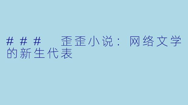 ### 歪歪小说：网络文学的新生代表