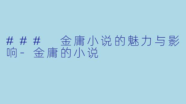 ### 金庸小说的魅力与影响-金庸的小说