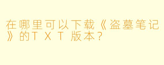 在哪里可以下载《盗墓笔记》的TXT版本？