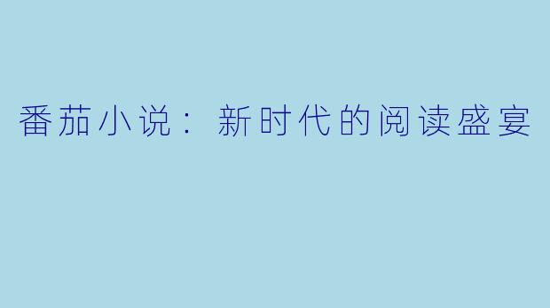 番茄小说:新时代的阅读盛宴