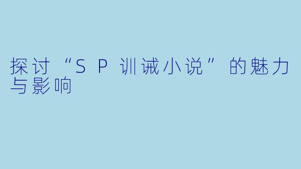 探讨“SP训诫小说”的魅力与影响
