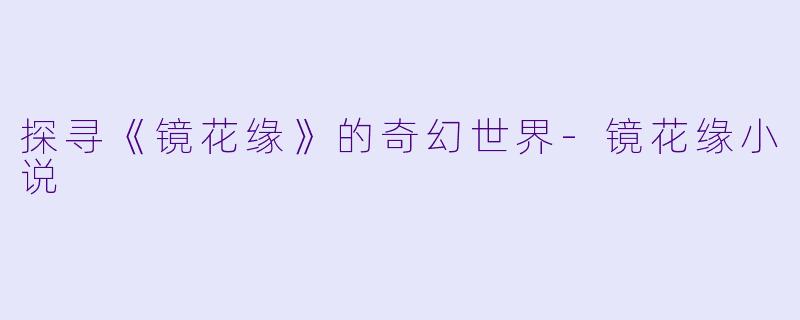 探寻《镜花缘》的奇幻世界